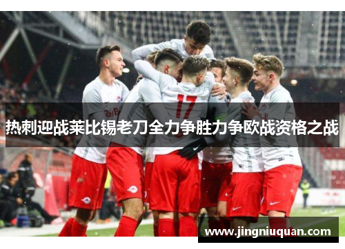 热刺迎战莱比锡老刀全力争胜力争欧战资格之战